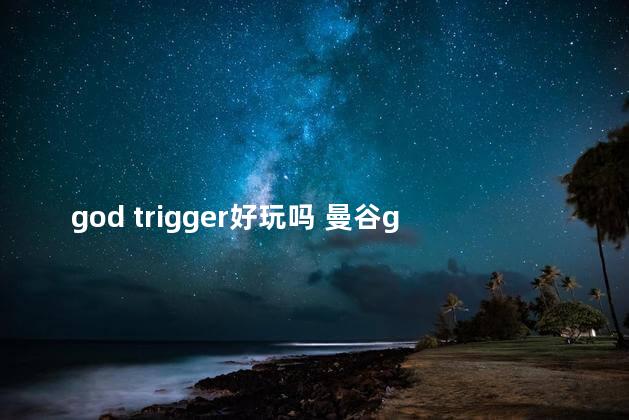 god trigger好玩吗 曼谷god门票多少